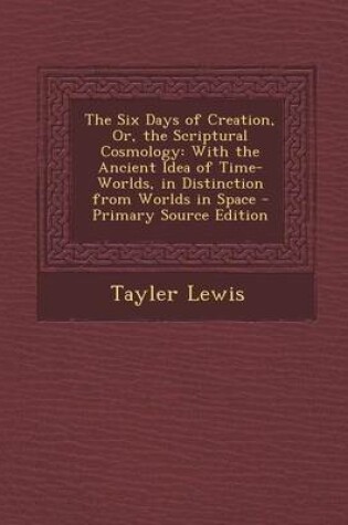 Cover of The Six Days of Creation, Or, the Scriptural Cosmology