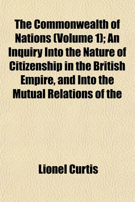 Book cover for The Commonwealth of Nations (Volume 1); An Inquiry Into the Nature of Citizenship in the British Empire, and Into the Mutual Relations of the