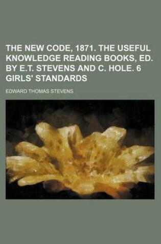 Cover of The New Code, 1871. the Useful Knowledge Reading Books, Ed. by E.T. Stevens and C. Hole. 6 Girls' Standards