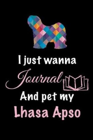 Cover of I Just Wanna Journal And Pet My Lhasa Apso