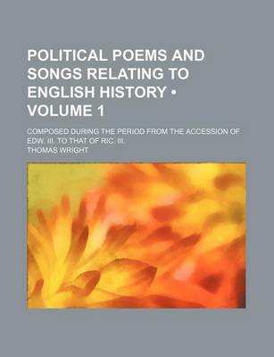 Book cover for Political Poems and Songs Relating to English History (Volume 1); Composed During the Period from the Accession of Edw. III. to That of Ric. III.