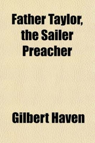 Cover of Father Taylor, the Sailer Preacher; Incidents and Anecdotes of REV. Edward T. Taylor, for Over Forty Years Pastor of the Seaman's Bethel, Boston