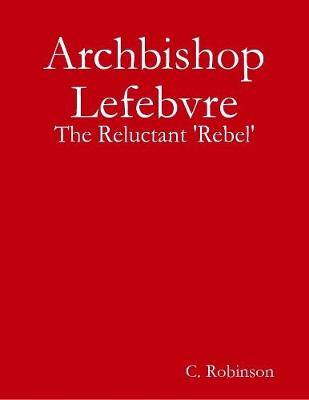 Book cover for Archbishop Lefebvre - The Reluctant 'Rebel'