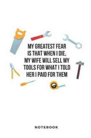 Cover of My Greatest Fear Is That When I Die, My Wife Will Sell My Tools for What I Told Her I Paid for Them