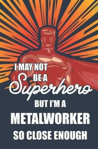 Cover of I May Not Be a Superhero But I'm a Metalworker So Close Enough