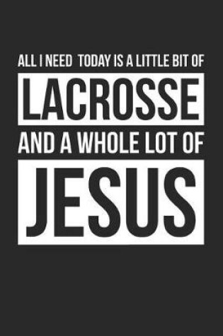 Cover of Christian Lacrosse Notebook - All I Need Is Lacrosse and Jesus - Lacrosse Journal - Gift for Christian Lacrosse Player