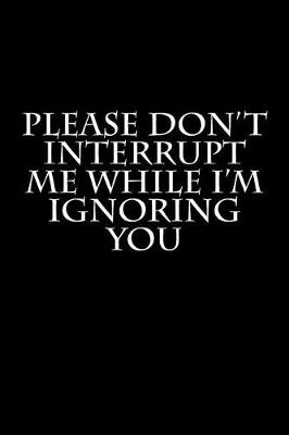 Book cover for Please Don't Interrupt Me While I'm Ignoring You