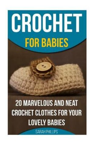 Cover of Crochet for Babies 20 Marvelous And Neat Crochet Clothes For Your Lovely Babies