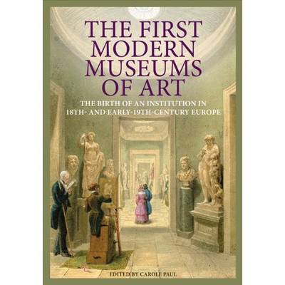 Cover of The First Modern Museums of Art - The Birth of an Institution in 18th- and Early - 19th Century Europe