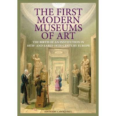 Book cover for The First Modern Museums of Art - The Birth of an Institution in 18th- and Early - 19th Century Europe