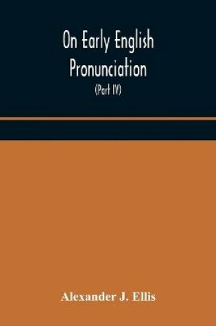 Cover of On Early English Pronunciation, With Especial Reference to Shakspere and Chaucer, Containing an Investigation on the Correspondence of writing with Speech in England, from the anglosaxon period to the present day, preceded by a systematic notation of all s