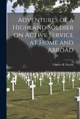 Book cover for Adventures of a Highland Soldier on Active Service at Home and Abroad [microform]