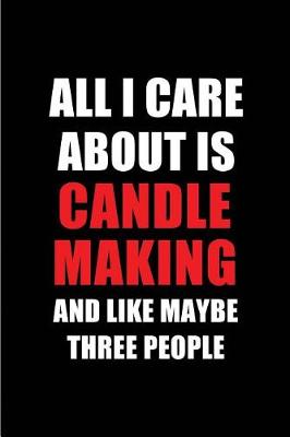 Book cover for All I Care about Is Candle Making and Like Maybe Three People