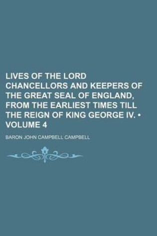 Cover of Lives of the Lord Chancellors and Keepers of the Great Seal of England, from the Earliest Times Till the Reign of King George IV. (Volume 4)