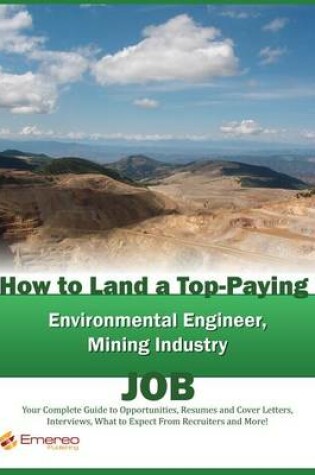 Cover of How to Land a Top-Paying Environmental Engineer and Mining Industry Job: Your Complete Guide to Opportunities, Resumes and Cover Letters, Interviews, Salaries, Promotions, What to Expect from Recruiters and More!