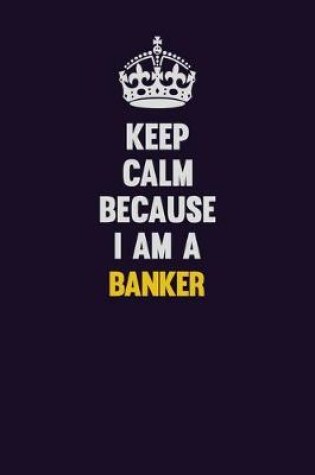 Cover of Keep Calm Because I Am A Banker