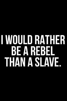 Book cover for I Would Rather Be a Rebel Than a Slave.