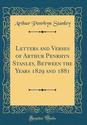 Book cover for Letters and Verses of Arthur Penrhyn Stanley, Between the Years 1829 and 1881 (Classic Reprint)