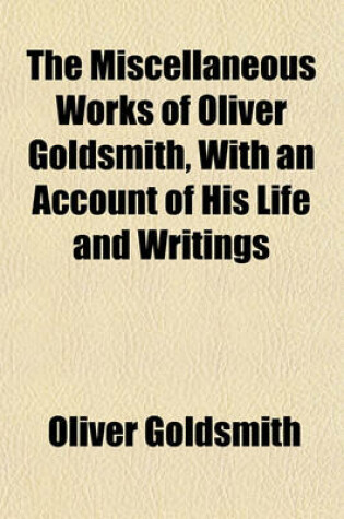 Cover of The Miscellaneous Works of Oliver Goldsmith, with an Account of His Life and Writings