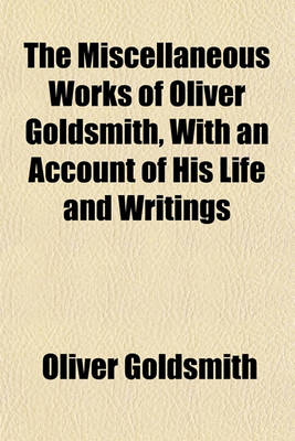 Book cover for The Miscellaneous Works of Oliver Goldsmith, with an Account of His Life and Writings