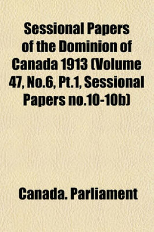 Cover of Sessional Papers of the Dominion of Canada 1913 (Volume 47, No.6, PT.1, Sessional Papers No.10-10b)