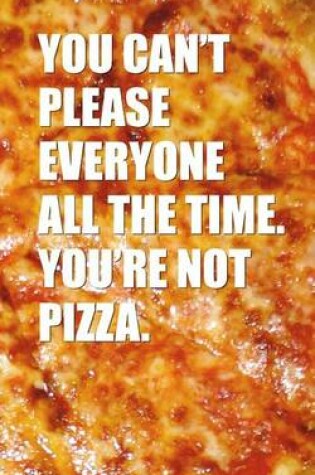Cover of You Can't Please Everybody All The Time You're Not Pizza - 120 page 5 x 8 Lined Journal Notebook