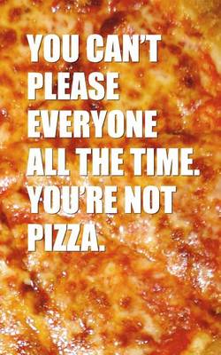 Book cover for You Can't Please Everybody All The Time You're Not Pizza - 120 page 5 x 8 Lined Journal Notebook