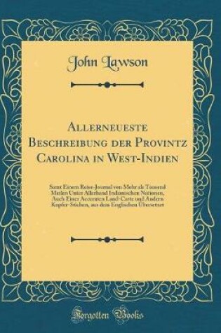 Cover of Allerneueste Beschreibung der Provintz Carolina in West-Indien: Samt Einem Reise-Journal von Mehr als Tausend Meilen Unter Allerhand Indianischen Nationen, Auch Einer Accuraten Land-Carte und Andern Kupfer-Stichen, aus dem Englischen Übersetzet