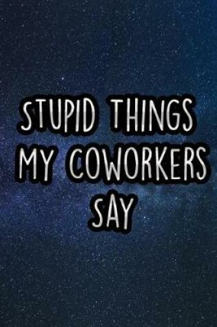 Cover of Stupid Things My Coworkers Say