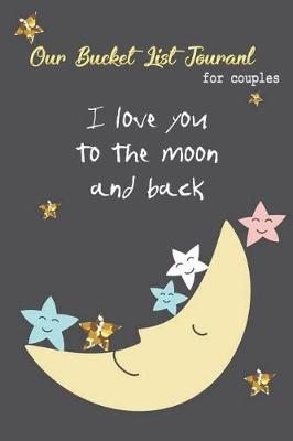 Book cover for Our Bucket List Journal for Couples I Love You to the Moon and Back