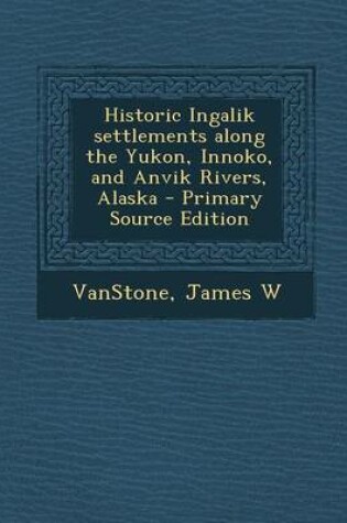 Cover of Historic Ingalik Settlements Along the Yukon, Innoko, and Anvik Rivers, Alaska - Primary Source Edition