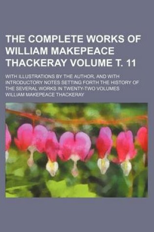 Cover of The Complete Works of William Makepeace Thackeray Volume . 11; With Illustrations by the Author, and with Introductory Notes Setting Forth the History of the Several Works in Twenty-Two Volumes