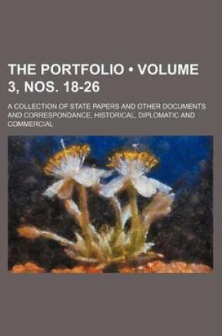 Cover of The Portfolio (Volume 3, Nos. 18-26); A Collection of State Papers and Other Documents and Correspondance, Historical, Diplomatic and Commercial