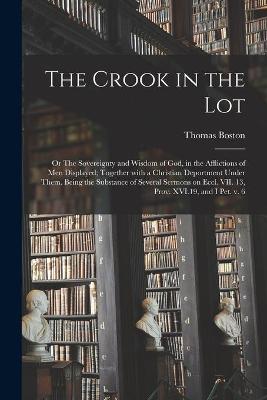 Book cover for The Crook in the Lot; or The Sovereignty and Wisdom of God, in the Afflictions of Men Displayed; Together With a Christian Deportment Under Them. Being the Substance of Several Sermons on Eccl. VII. 13, Prov. XVI.19, and I Pet. V. 6