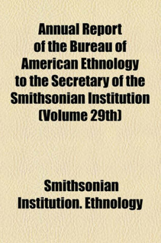 Cover of Annual Report of the Bureau of American Ethnology to the Secretary of the Smithsonian Institution (Volume 29th)