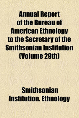 Book cover for Annual Report of the Bureau of American Ethnology to the Secretary of the Smithsonian Institution (Volume 29th)