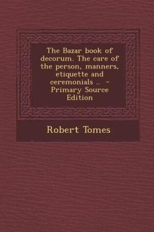 Cover of The Bazar Book of Decorum. the Care of the Person, Manners, Etiquette and Ceremonials ..