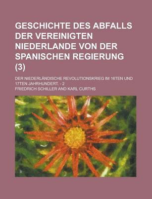 Book cover for Geschichte Des Abfalls Der Vereinigten Niederlande Von Der Spanischen Regierung; Der Niederlandische Revolutionskrieg Im 16ten Und 17ten Jahrhundert.