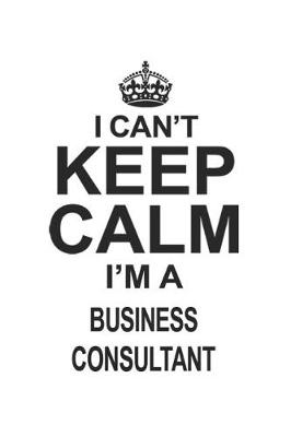 Book cover for I Can't Keep Calm I'm A Business Consultant
