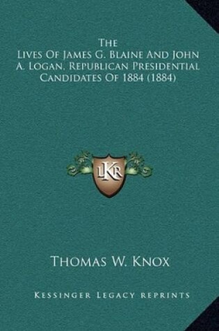 Cover of The Lives of James G. Blaine and John A. Logan, Republican Presidential Candidates of 1884 (1884)