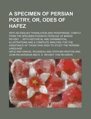 Book cover for A Specimen of Persian Poetry, Or, Odes of Hafez; With an English Translation and Paraphrase, Chiefly from the Specimen Poeseos Persicae of Baron Revizky ... with Historical and Grammatical Illustrations and a Complete Analysis, for the