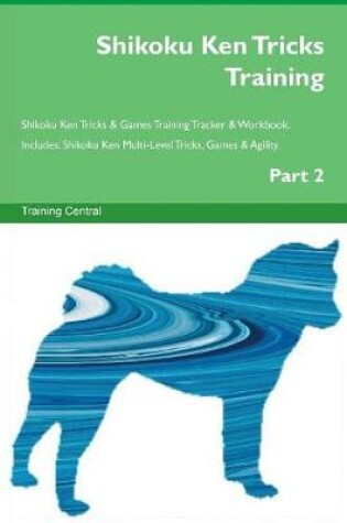 Cover of Shikoku Ken Tricks Training Shikoku Ken Tricks & Games Training Tracker & Workbook. Includes
