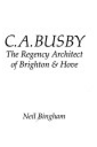 Cover of C.A. Busby: the Regency Architect of Brighton and Hove