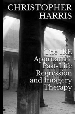 Cover of The IRE Approach(TM) Past-Life Regression and Imagery Therapy