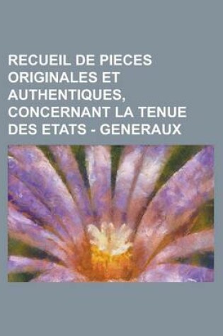 Cover of Recueil de Pieces Originales Et Authentiques, Concernant La Tenue Des Etats - Generaux