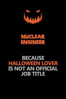 Book cover for Nuclear Engineer Because Halloween Lover Is Not An Official Job Title