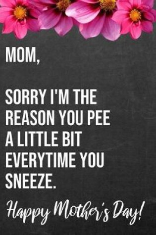 Cover of Mom Sorry I'm The Reason You Pee A Little Bit Everytime You Sneeze Happy Mother's Day