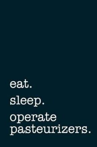 Cover of eat. sleep. operate pasteurizers. - Lined Notebook