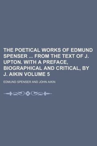 Cover of The Poetical Works of Edmund Spenser from the Text of J. Upton. with a Preface, Biographical and Critical, by J. Aikin Volume 5