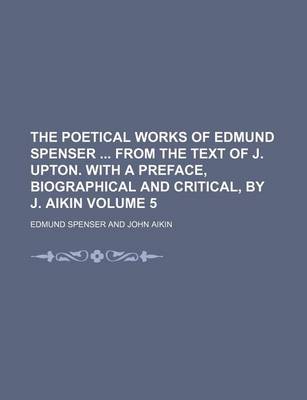 Book cover for The Poetical Works of Edmund Spenser from the Text of J. Upton. with a Preface, Biographical and Critical, by J. Aikin Volume 5